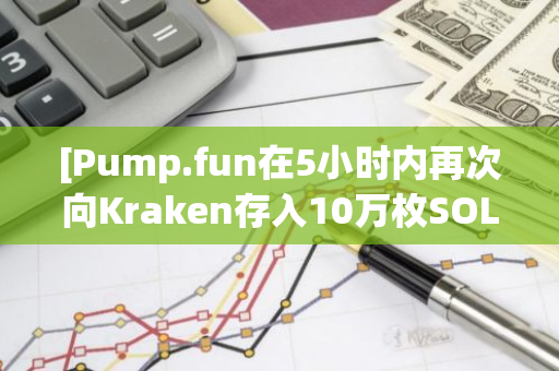 [Pump.fun在5小时内再次向Kraken存入10万枚SOL]