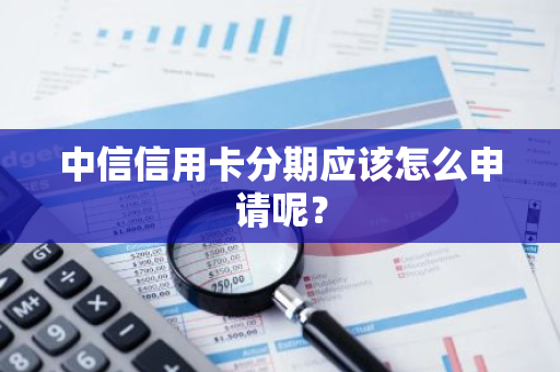 中信信用卡分期应该怎么申请呢？