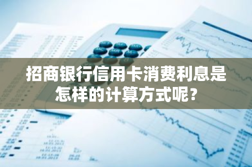 招商银行信用卡消费利息是怎样的计算方式呢？