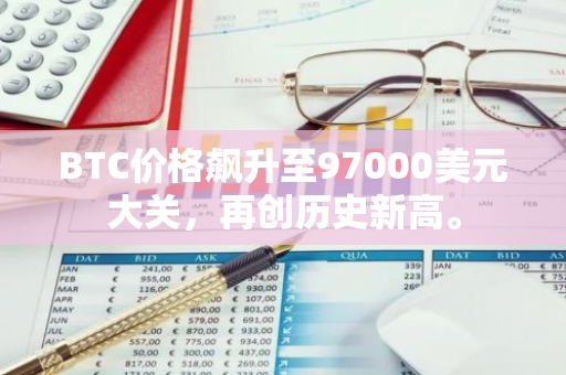 BTC价格飙升至97000美元大关，再创历史新高。