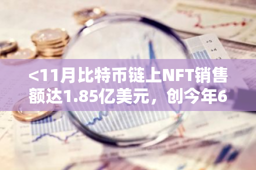 <11月比特币链上NFT销售额达1.85亿美元，创今年6月以来新高>