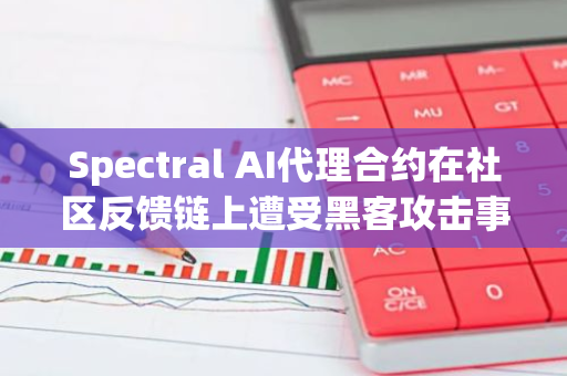 Spectral AI代理合约在社区反馈链上遭受黑客攻击事件