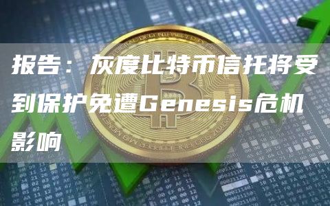 报告：灰度比特币信托将受到保护免遭Gnsis危机影响