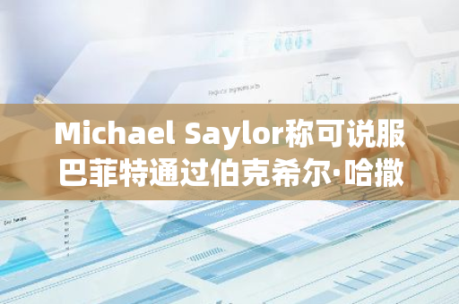 Michael Saylor称可说服巴菲特通过伯克希尔·哈撒韦购买比特币