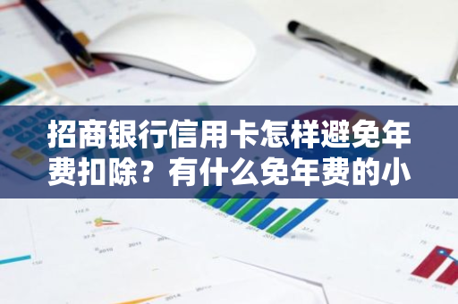 招商银行信用卡怎样避免年费扣除？有什么免年费的小妙招？