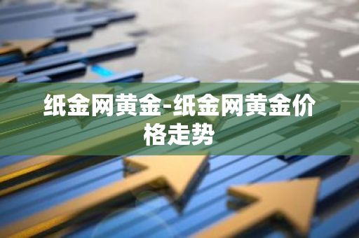 纸金网黄金-纸金网黄金价格走势