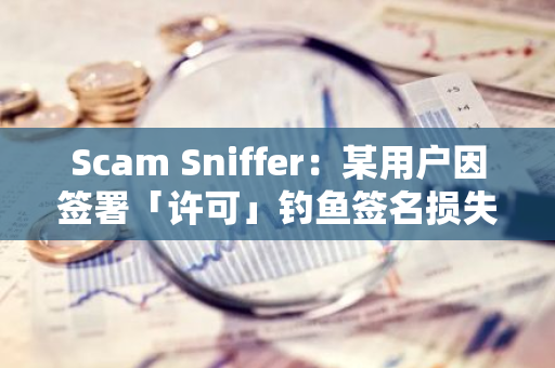 Scam Sniffer：某用户因签署「许可」钓鱼签名损失4.25枚WBTC