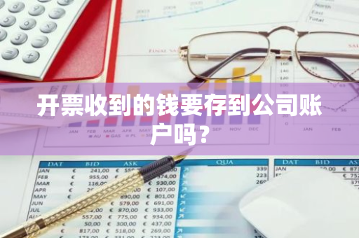 开票收到的钱要存到公司账户吗？