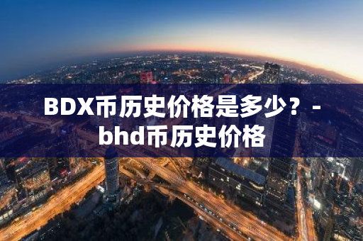 BDX币历史价格是多少？-bhd币历史价格