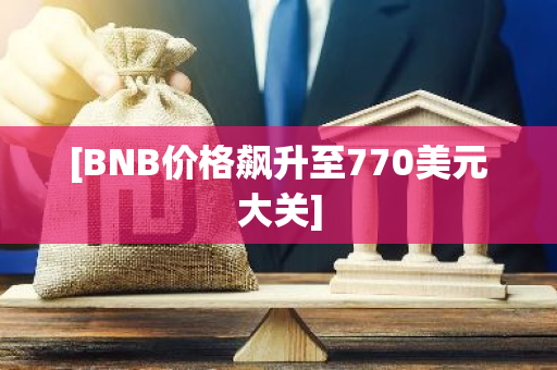 [BNB价格飙升至770美元大关]