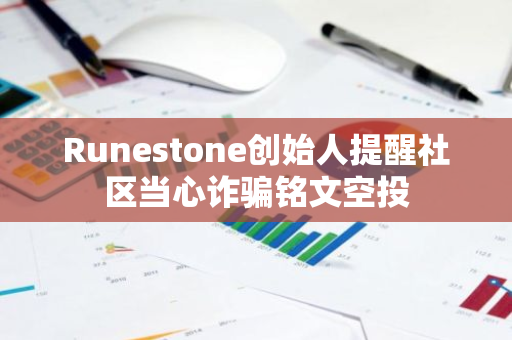 Runestone创始人提醒社区当心诈骗铭文空投