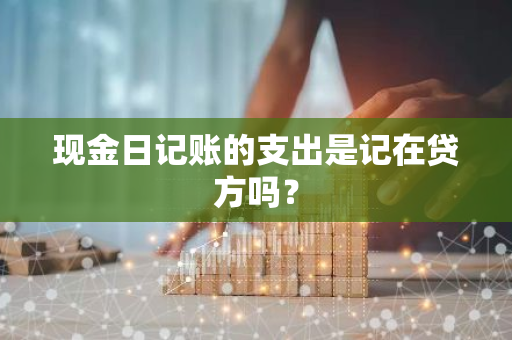 现金日记账的支出是记在贷方吗？