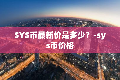 SYS币最新价是多少？-sys币价格