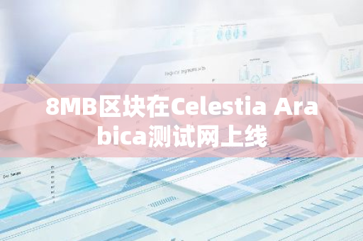 8MB区块在Celestia Arabica测试网上线