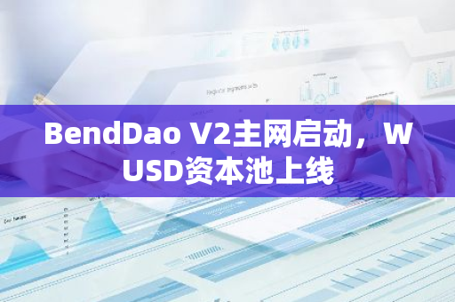 BendDao V2主网启动，WUSD资本池上线