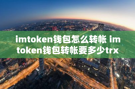 imtoken钱包怎么转帐 imtoken钱包转帐要多少trx