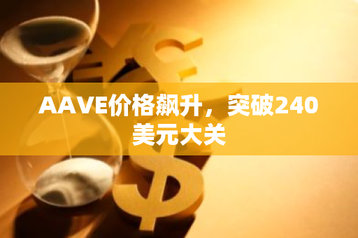 AAVE价格飙升，突破240美元大关