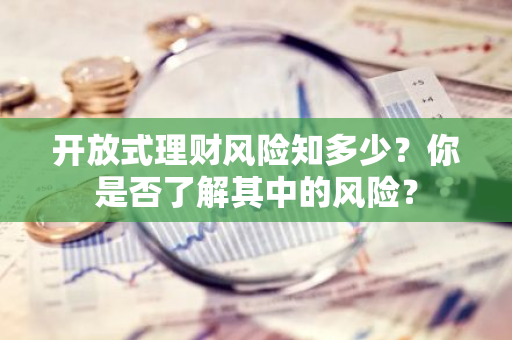 开放式理财风险知多少？你是否了解其中的风险？