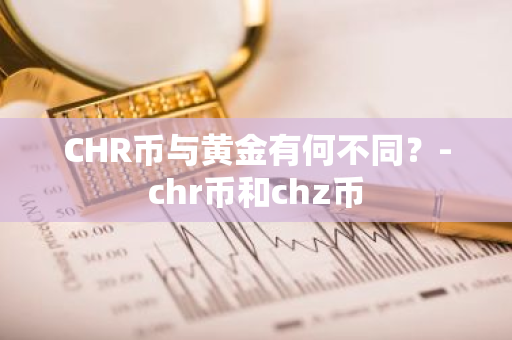 CHR币与黄金有何不同？-chr币和chz币