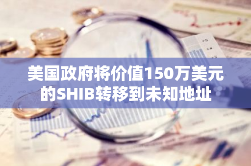 美国政府将价值150万美元的SHIB转移到未知地址