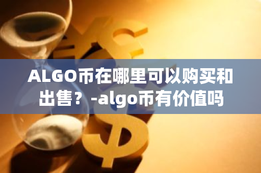 ALGO币在哪里可以购买和出售？-algo币有价值吗