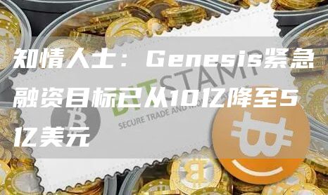 知情人士：Gnsis紧急融资目标已从10亿降至5亿美元