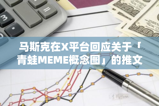 马斯克在X平台回应关于「青蛙MEME概念图」的推文讨论