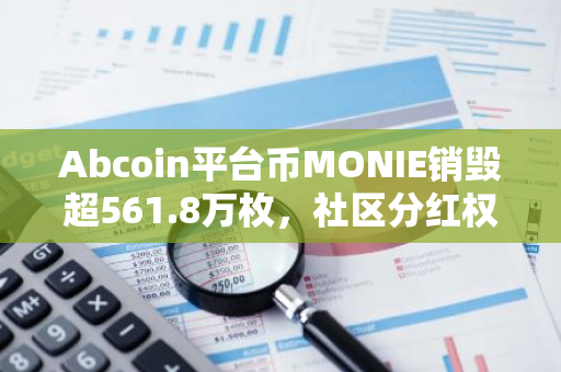 Abcoin平台币MONIE销毁超561.8万枚，社区分红权达936份