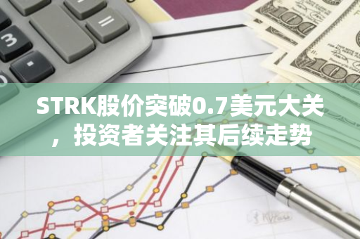 STRK股价突破0.7美元大关，投资者关注其后续走势