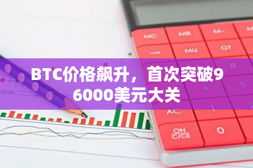 BTC价格飙升，首次突破96000美元大关