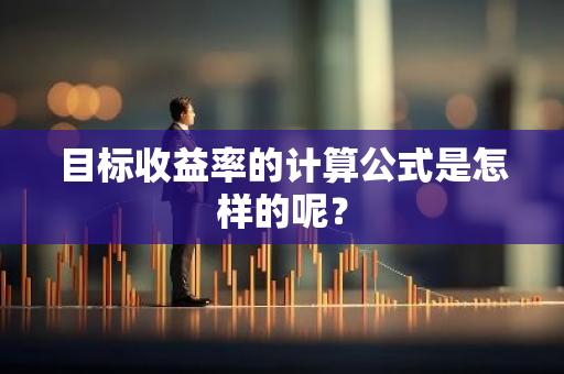 目标收益率的计算公式是怎样的呢？