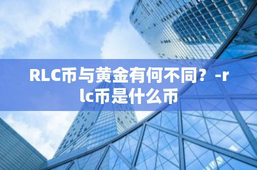 RLC币与黄金有何不同？-rlc币是什么币