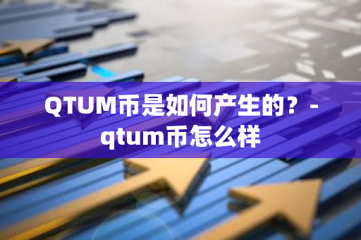 QTUM币是如何产生的？-qtum币怎么样