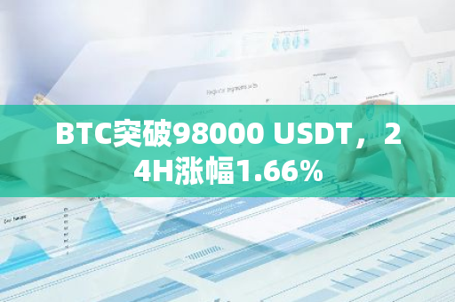 BTC突破98000 USDT，24H涨幅1.66%