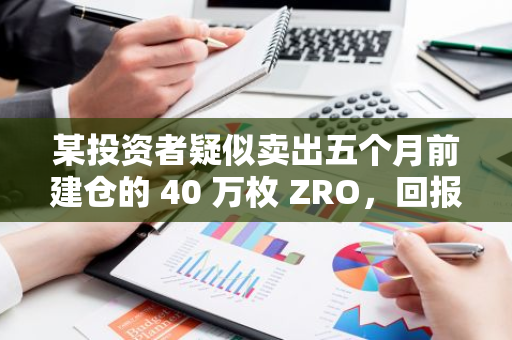 某投资者疑似卖出五个月前建仓的 40 万枚 ZRO，回报率 43%