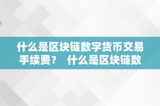 什么是区块链数字货币交易手续费？ 什么是区块链数字货币交易手续费呢