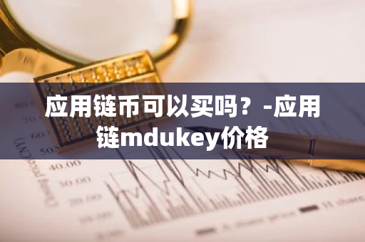 应用链币可以买吗？-应用链mdukey价格