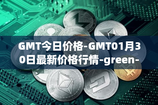 GMT今日价格-GMT01月30日最新价格行情-green-metaverse最新走势消息