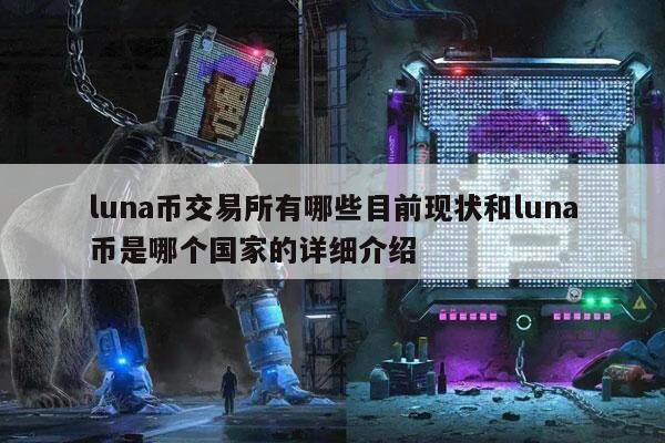 luna币交易所有哪些目前现状和luna币是哪个国家的详细介绍