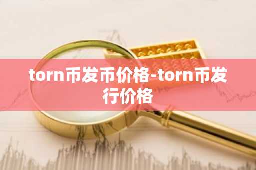 torn币发币价格-torn币发行价格