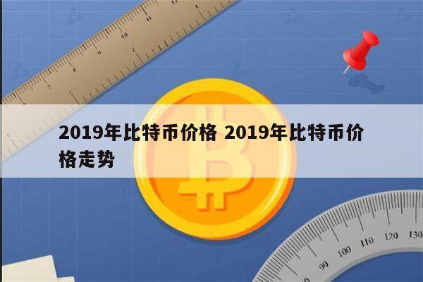 2019年比特币价格一个多少 2019年比特币涨了多高