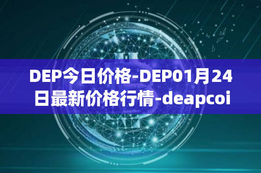 DEP今日价格-DEP01月24日最新价格行情-deapcoin最新走势消息