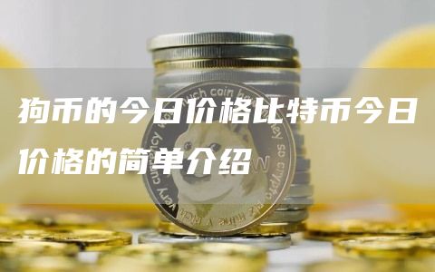 狗币的今日价格比特币今日价格的简单介绍