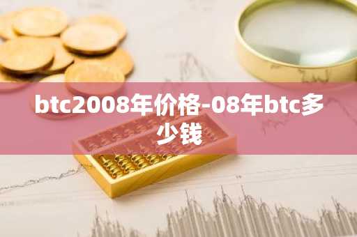 btc2008年价格-08年btc多少钱