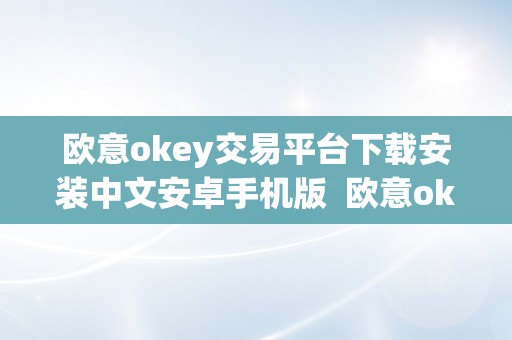 欧意okey交易平台下载安装中文安卓手机版 欧意ok官网