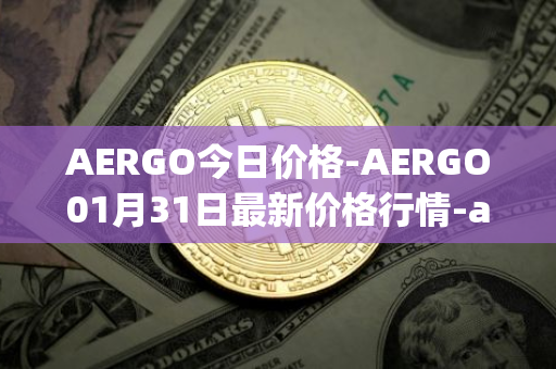 AERGO今日价格-AERGO01月31日最新价格行情-aergo最新走势消息