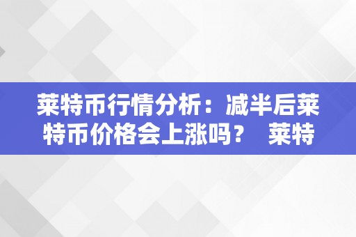 莱特币行情分析：减半后莱特币价格会上涨吗？ 莱特币行情减半后还有行情吗