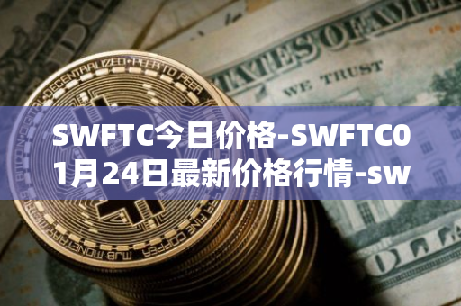 SWFTC今日价格-SWFTC01月24日最新价格行情-swftcoin最新走势消息