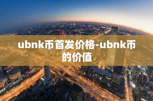 ubnk币首发价格-ubnk币的价值