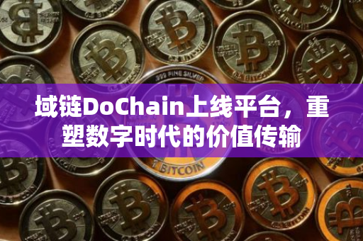 域链DoChain上线平台，重塑数字时代的价值传输